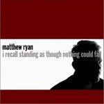 Matthew Ryanר I Recall Standing As Though Nothing Could Fall
