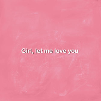 Girl, let me love you